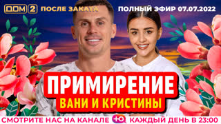 ДОМ-2. После заката (эфир от 7.07.2022)