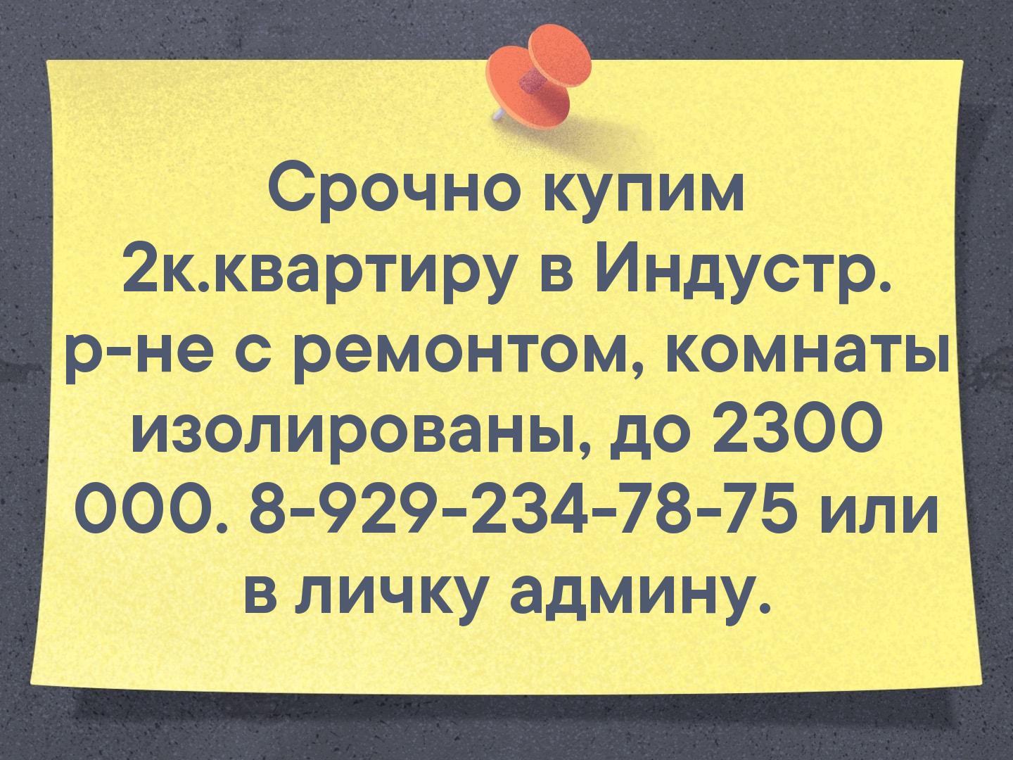 Срочно купим 2к.квартиру в Индустр. р-не с ремонтом, комнаты изолированы, до 2300 000. 8-929-234-78-75 или в личку админу.